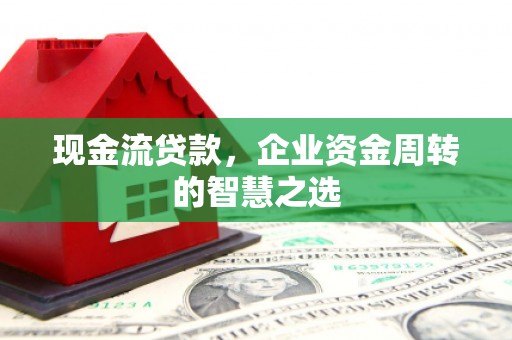 沐川现金流贷款，企业资金周转的智慧之选