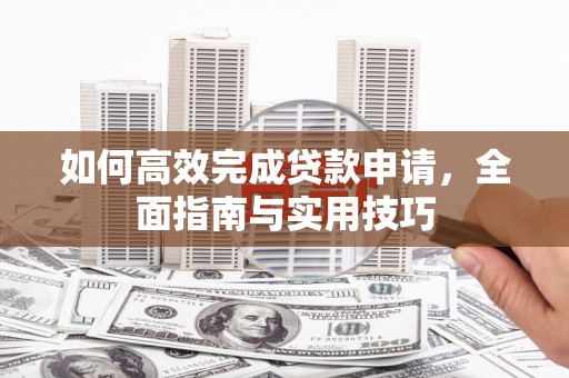 沐川如何高效完成贷款申请，全面指南与实用技巧
