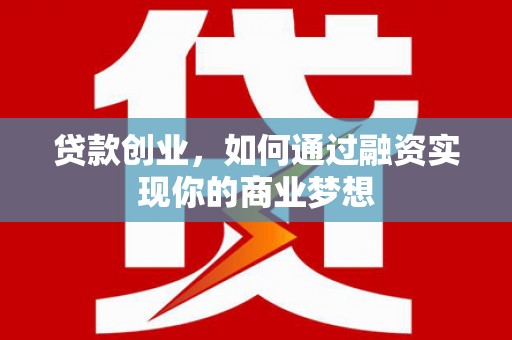 沐川贷款创业，如何通过融资实现你的商业梦想