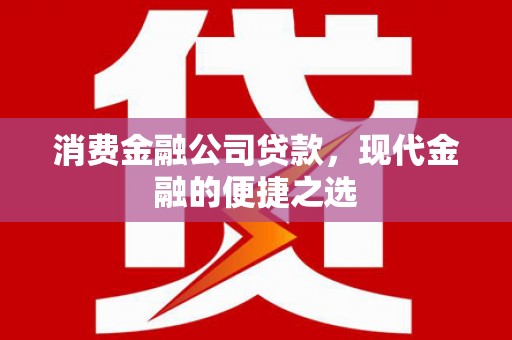 沐川消费金融公司贷款，现代金融的便捷之选