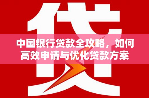 沐川中国银行贷款全攻略，如何高效申请与优化贷款方案