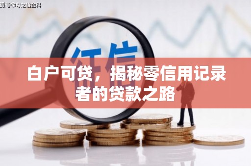 沐川白户可贷，揭秘零信用记录者的贷款之路