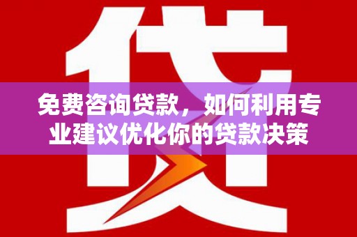 沐川免费咨询贷款，如何利用专业建议优化你的贷款决策