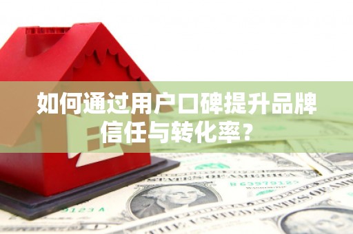 沐川如何通过用户口碑提升品牌信任与转化率？