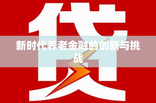 沐川新时代养老金融的创新与挑战