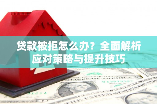 沐川贷款被拒怎么办？全面解析应对策略与提升技巧