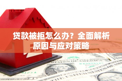 沐川贷款被拒怎么办？全面解析原因与应对策略