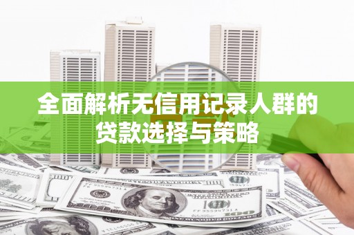 沐川全面解析无信用记录人群的贷款选择与策略