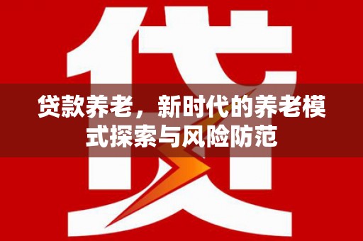 沐川贷款养老，新时代的养老模式探索与风险防范