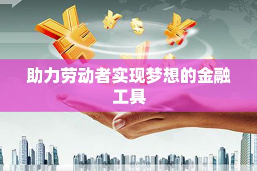 沐川助力劳动者实现梦想的金融工具