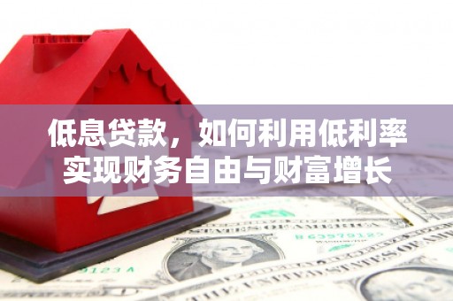 沐川低息贷款，如何利用低利率实现财务自由与财富增长
