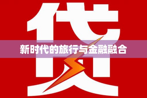 沐川新时代的旅行与金融融合
