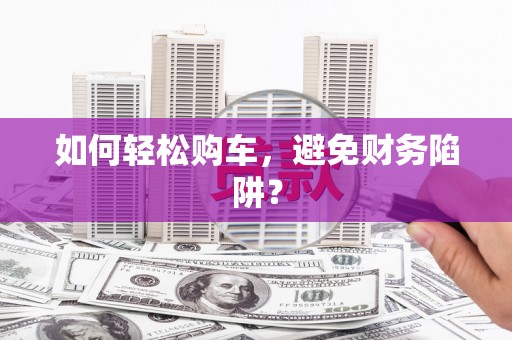 沐川如何轻松购车，避免财务陷阱？