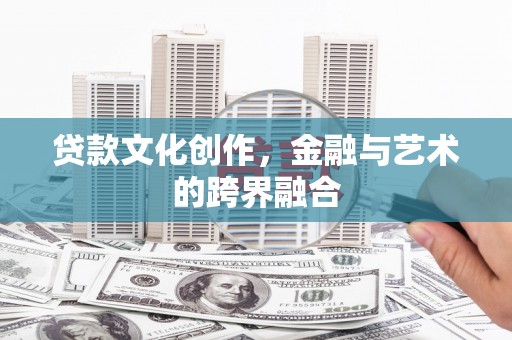 沐川贷款文化创作，金融与艺术的跨界融合