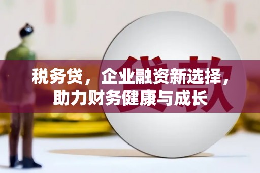 沐川税务贷，企业融资新选择，助力财务健康与成长