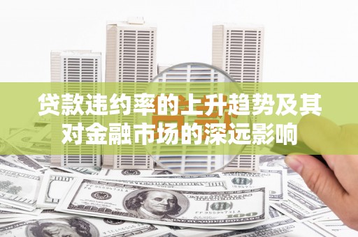 沐川贷款违约率的上升趋势及其对金融市场的深远影响